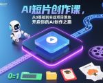 AI短片创作课，从0基础到实战项目落地，开启你的AI创作之路（更新）