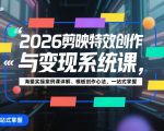 2026剪映特效创作与变现系统课，海量实操案例课详解、模板创作心法，一站式掌握