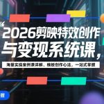 2026剪映特效创作与变现系统课，海量实操案例课详解、模板创作心法，一站式掌握