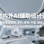 室内外AI设计课，一站式覆盖建筑、室内、景观、平面、展陈五大热门品类，解锁设计行业的全新可能
