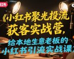 小红书聚光投流获客实战营，给本地生意老板的小红书引流实战课
