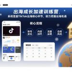 出海成长加速训练营，系统覆盖TikTok出海核心环节，助力把握出海机遇