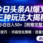 今日头条三大玩法一次性讲透，小白也能轻松上手，附带指令文档，帮助你日入50+【附赠详细文档】