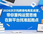 “2026沃尔玛跨境电商实战营，带你重构运营思维，在新平台找准起跑点