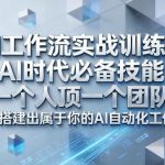 Ai工作流实战训练营，AI时代必备技能，一个人顶一个团队，从0搭建出属于你的AI自动化工作流