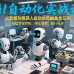 “AI自动化实战课：20款智能机器人自动化您的业务任务，轻松节省时间，降低成本，提升利润”