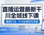直播运营最新千川全域线下课，最新打法，千川全域时代来临，好的课看完，少走弯路（