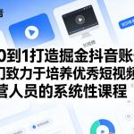 从0到1打造掘金抖音账号，一门致力于培养优秀短视频运营人员的系统性课程”