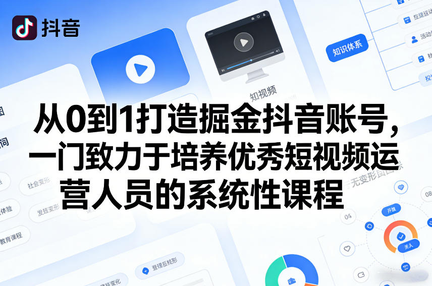 从0到1打造掘金抖音账号，一门致力于培养优秀短视频运营人员的系统性课程”