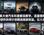 抖音某大佬汽车科普解说教学，流量嘎嘎猛，撸创作伙伴计划精选独家收益，日入5张+（更新0316）