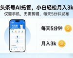 头条号AI托管，仅靠一部手机，不用剪辑视频，每天5分钟发布，小白躺入3k+