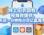 线上旧衣回收，视频我提供，每天花一分钟抢占百亿蓝海市场