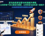 亚马逊卖家运营与利润提升课程，让你的每个SKU都成为爆款，让你的亚马逊利润一路飙升（更新26年3月）