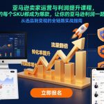 亚马逊卖家运营与利润提升课程，让你的每个SKU都成为爆款，让你的亚马逊利润一路飙升（更新26年3月）