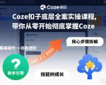 Coze扣子底层全案实操课程，带你从零开始彻底掌握Coze（更新3月）