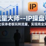 流量大师—IP操盘手，助力实体老板玩转流量，实现商业突破