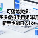 可落地实操：拼多多虚拟类目矩阵玩法，新手也能日入1k+【揭秘】