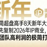 极简超盘高手8天新年大课（26年3月4-13日），抢先复制2026年IP商业，小团队高利润的极简打法