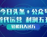 今日头条+公众号双重代运营模式，每天花费十分钟发布，单日稳定变现3张+