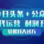 今日头条+公众号双重代运营模式，每天花费十分钟发布，单日稳定变现3张+