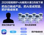 2026短视频IP+AI破局大课3月线下课，把自己做成产品，把Ai变成军团，把IP做成体系（更新）