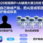 2026短视频IP+AI破局大课3月线下课，把自己做成产品，把Ai变成军团，把IP做成体系（更新）