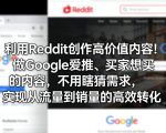 利用Reddit创作高价值内容！做Google爱推、买家想买的内容，不用瞎猜需求，实现从流量到销量的高效转化