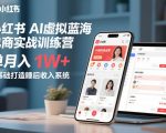 小红书AI虚拟蓝海电商实战训练营，单月入1W+，0基础打造睡后收入系统