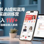 小红书AI虚拟蓝海电商实战训练营，单月入1W+，0基础打造睡后收入系统