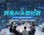 跨境AI头部社群，一个人顶一支团队的时代真正的开始了，分享跨境AI前沿，可落地的实战经验（更新3月23日）