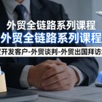 外贸系列课程，外贸开发客户-外贸谈判-外贸出国拜访地推，完成一个外贸链路”