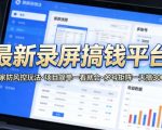 最新录屏搞钱平台，独家的防风控玩法，项目简单，一看就会，多号矩阵一天搞300+【揭秘】