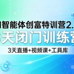 AI智能体创富特训营2.0，3天闭门训练营，3天直播+视频课+工具库