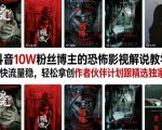 抖音10W粉丝博主的恐怖影视解说教学，涨粉快流量稳，轻松拿创作者伙伴计划跟精选独家收益