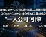 OpenClaw小龙虾+一人公司实战训练营，从部署到创收，将AI工具转化为“一人公司”引擎，低成本变现（更新03月）