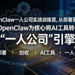 OpenClaw小龙虾+一人公司实战训练营，从部署到创收，将AI工具转化为“一人公司”引擎，低成本变现（更新03月）