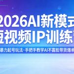 2026AI新模式短视频IP训练营，3天暴力起号玩法，手把手教学AI不露脸带货爆单技巧（更新）