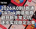 2026从0到1跑通TikTok跨境电商，避开新手常见坑，逐步实现稳定出单（更新0414）