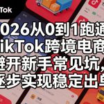 2026从0到1跑通TikTok跨境电商，避开新手常见坑，逐步实现稳定出单（更新0414）