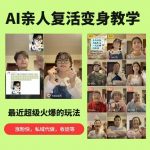 AI亲人复活变身教学，最近超级火爆的项目，涨粉超级快，私域引流代做服务，收徒等