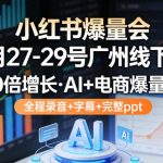 小红书爆量会3月27-29号广州线下课，10倍增长，AI+电商爆量课，全程录音+字幕+完整ppt