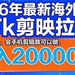 26年最新海外tk拉新掘金，蓝海项目，会手机剪辑就可以做，月入2w＋【揭秘】