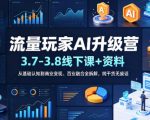 流量玩家AI升级营（3.7-3.8线下课和资料），从基础认知到商业变现、百业融合全拆解，纯干货无废话”