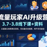 流量玩家AI升级营（3.7-3.8线下课和资料），从基础认知到商业变现、百业融合全拆解，纯干货无废话”