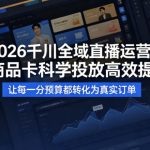 2026千川全域直播运营跟商品卡，科学投放，高效提效，让每一分预算都转化为真实订单