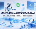 OpenClaw从零到全能AI机器人：部署、开发、Skill组装、微信接入、商业自动化全实战”