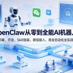 OpenClaw从零到全能AI机器人：部署、开发、Skill组装、微信接入、商业自动化全实战”