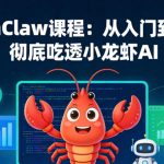 OpenClaw课程：从入门到精通，彻底吃透小龙虾AI
