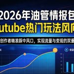 2026年油管情报包，youtube热门玩法风向标，助力创作者精准踩中风口，实现流量与变现的双重突破（更新0330）