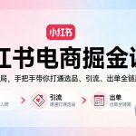 小红书电商掘金课：从0基础入局，手把手带你打通选品、引流、出单全链路（更新）